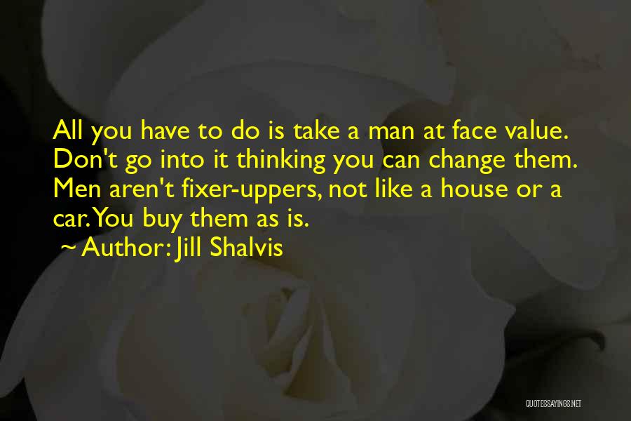 Jill Shalvis Quotes: All You Have To Do Is Take A Man At Face Value. Don't Go Into It Thinking You Can Change