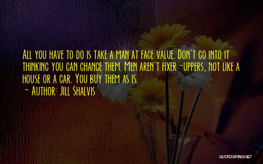 Jill Shalvis Quotes: All You Have To Do Is Take A Man At Face Value. Don't Go Into It Thinking You Can Change