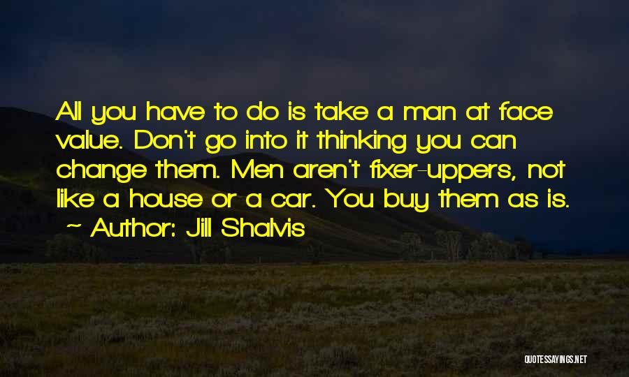 Jill Shalvis Quotes: All You Have To Do Is Take A Man At Face Value. Don't Go Into It Thinking You Can Change