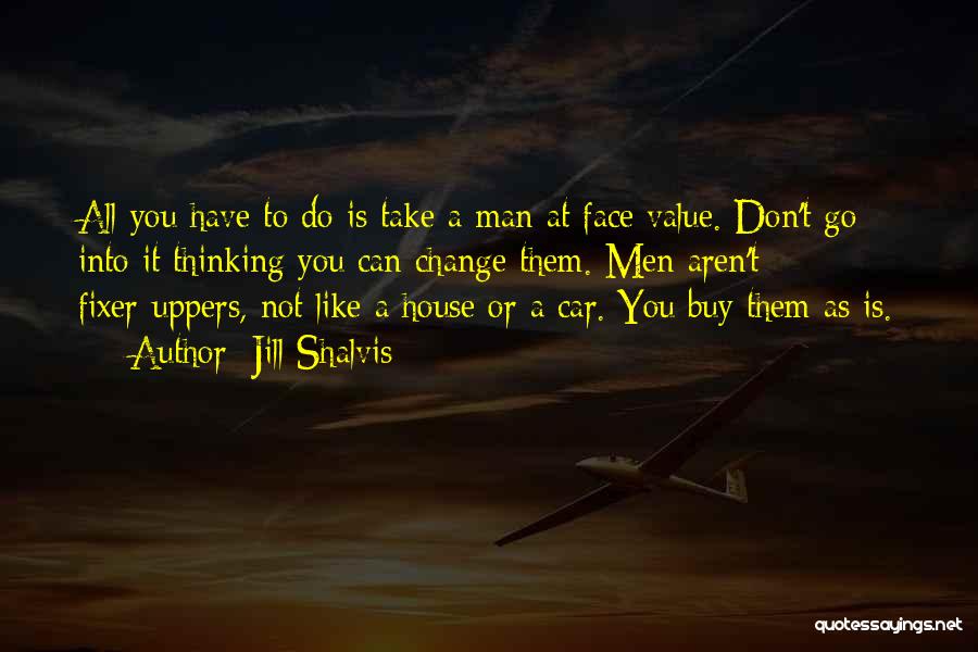 Jill Shalvis Quotes: All You Have To Do Is Take A Man At Face Value. Don't Go Into It Thinking You Can Change