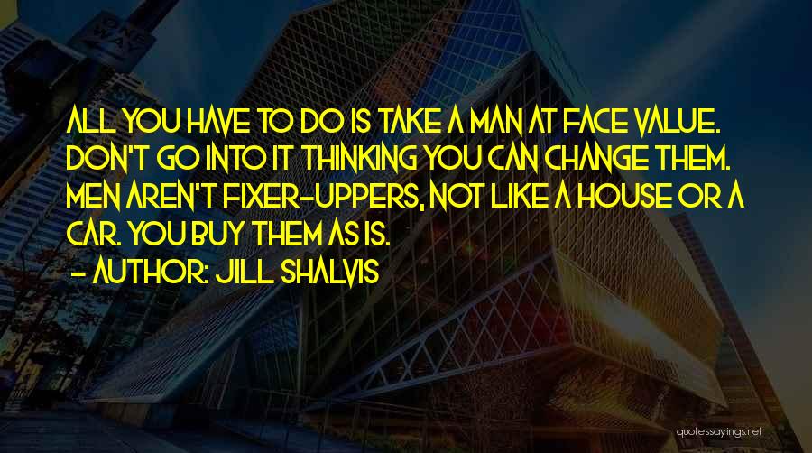 Jill Shalvis Quotes: All You Have To Do Is Take A Man At Face Value. Don't Go Into It Thinking You Can Change