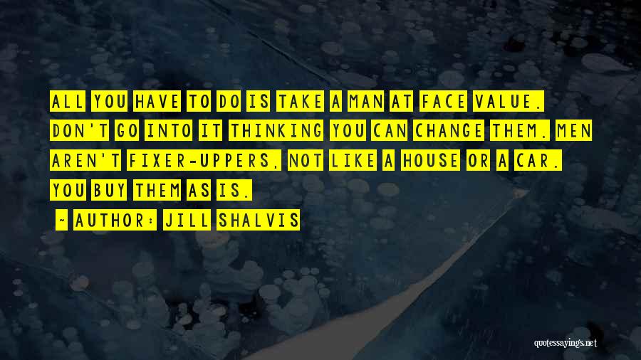 Jill Shalvis Quotes: All You Have To Do Is Take A Man At Face Value. Don't Go Into It Thinking You Can Change