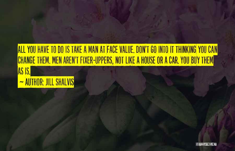 Jill Shalvis Quotes: All You Have To Do Is Take A Man At Face Value. Don't Go Into It Thinking You Can Change