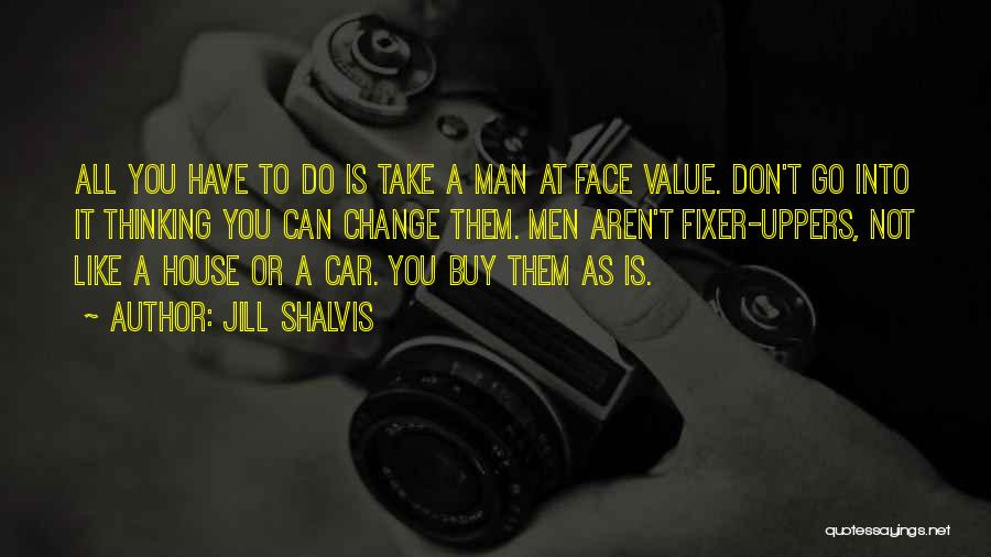 Jill Shalvis Quotes: All You Have To Do Is Take A Man At Face Value. Don't Go Into It Thinking You Can Change