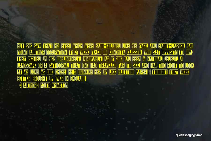 Edith Wharton Quotes: But She Saw That His Eyes, Which Were Sand-colored Like His Face, And Sandy-lashed, Had Found Another Occupation. They Were