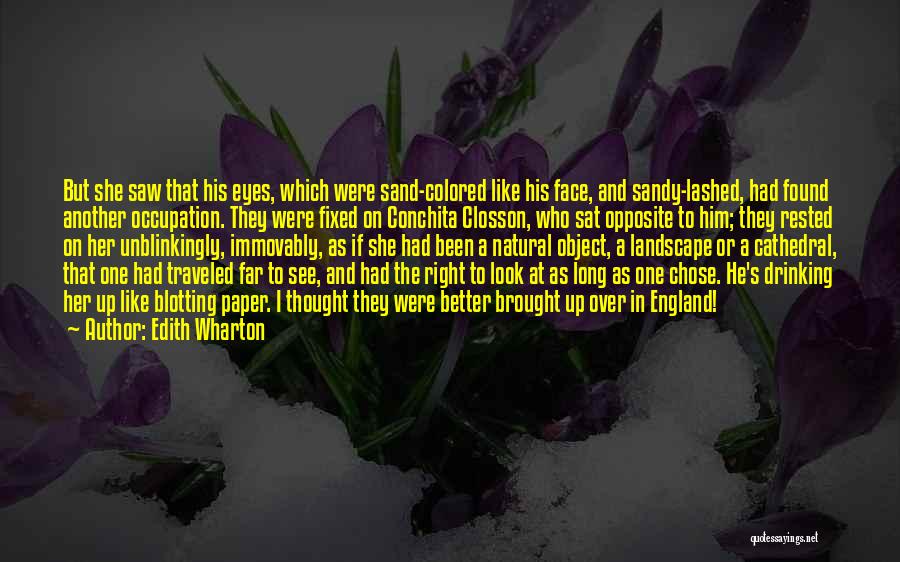 Edith Wharton Quotes: But She Saw That His Eyes, Which Were Sand-colored Like His Face, And Sandy-lashed, Had Found Another Occupation. They Were