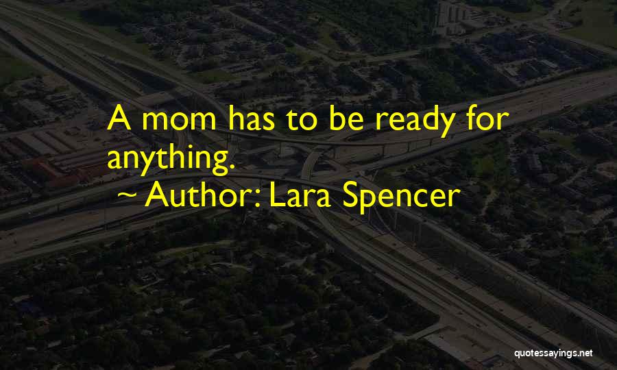 Lara Spencer Quotes: A Mom Has To Be Ready For Anything.