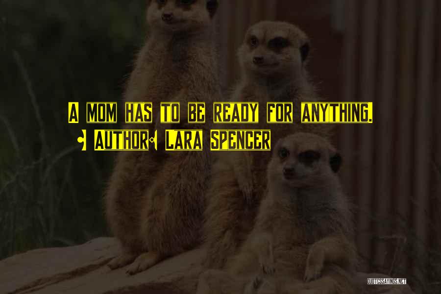 Lara Spencer Quotes: A Mom Has To Be Ready For Anything.