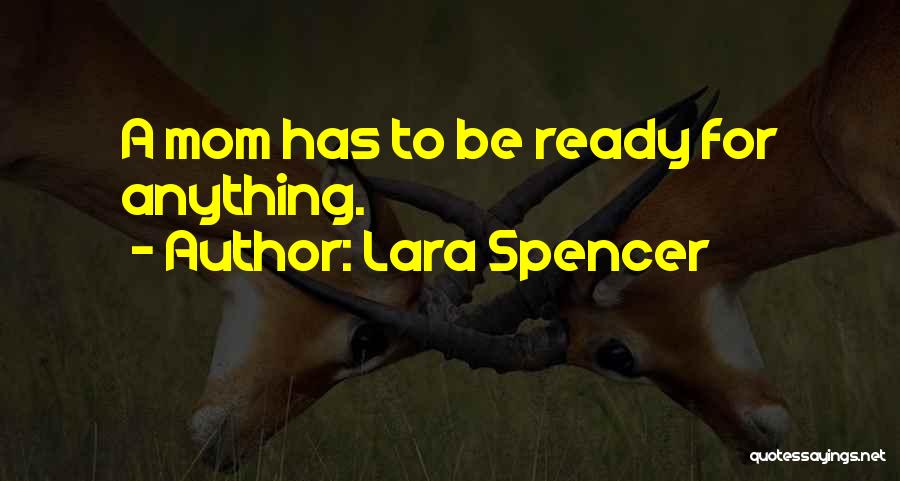 Lara Spencer Quotes: A Mom Has To Be Ready For Anything.