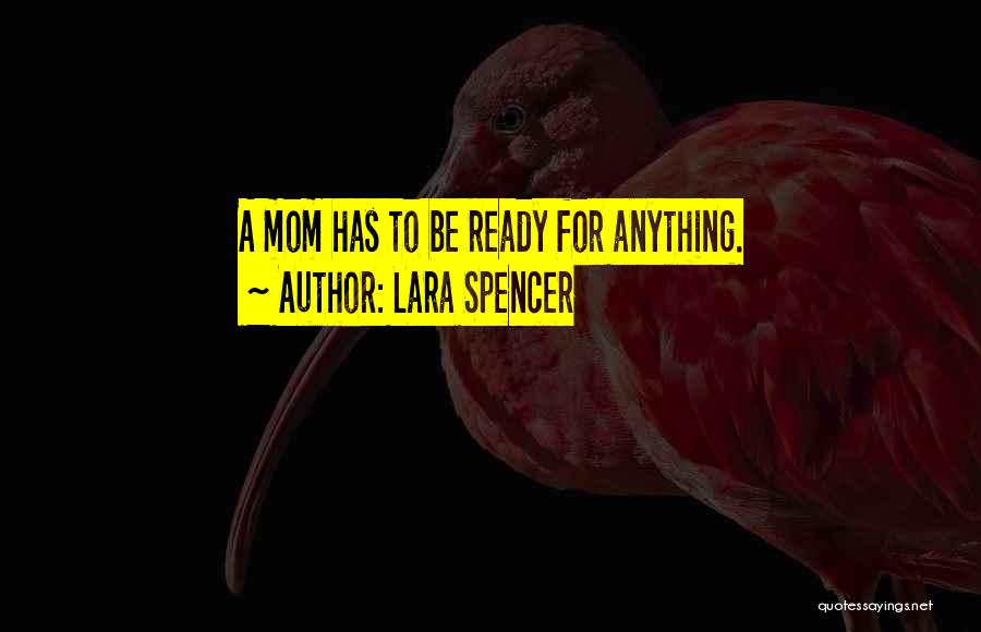 Lara Spencer Quotes: A Mom Has To Be Ready For Anything.