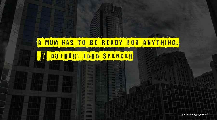 Lara Spencer Quotes: A Mom Has To Be Ready For Anything.