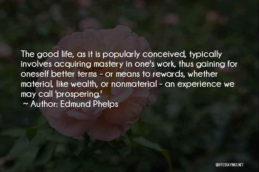 Edmund Phelps Quotes: The Good Life, As It Is Popularly Conceived, Typically Involves Acquiring Mastery In One's Work, Thus Gaining For Oneself Better