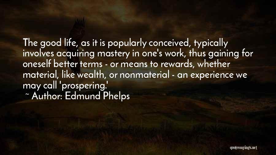 Edmund Phelps Quotes: The Good Life, As It Is Popularly Conceived, Typically Involves Acquiring Mastery In One's Work, Thus Gaining For Oneself Better