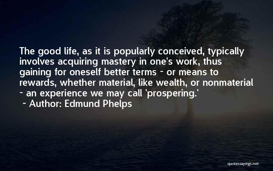 Edmund Phelps Quotes: The Good Life, As It Is Popularly Conceived, Typically Involves Acquiring Mastery In One's Work, Thus Gaining For Oneself Better