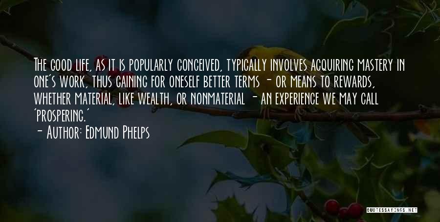 Edmund Phelps Quotes: The Good Life, As It Is Popularly Conceived, Typically Involves Acquiring Mastery In One's Work, Thus Gaining For Oneself Better