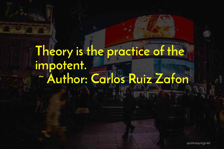 Carlos Ruiz Zafon Quotes: Theory Is The Practice Of The Impotent.