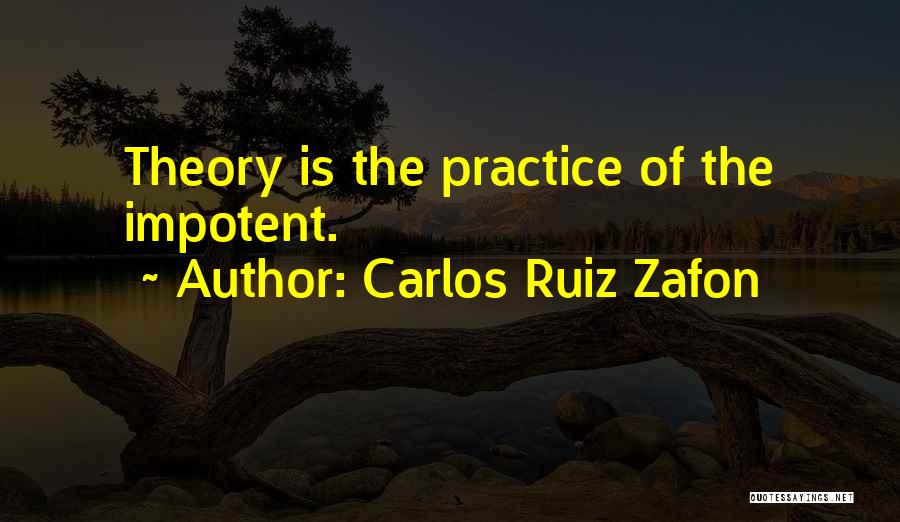 Carlos Ruiz Zafon Quotes: Theory Is The Practice Of The Impotent.