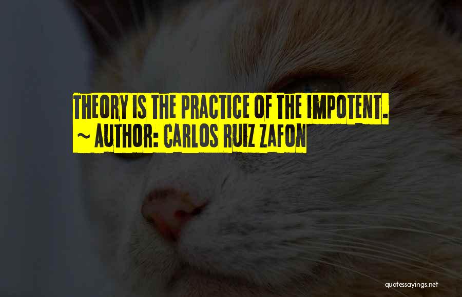 Carlos Ruiz Zafon Quotes: Theory Is The Practice Of The Impotent.