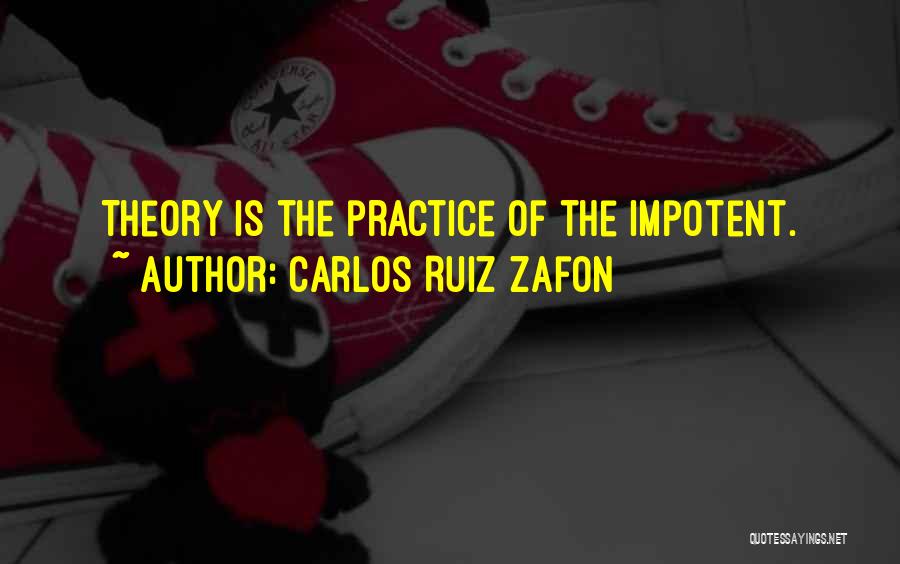 Carlos Ruiz Zafon Quotes: Theory Is The Practice Of The Impotent.