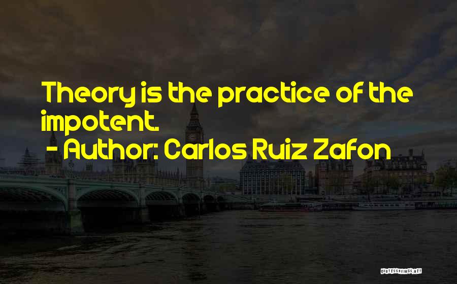 Carlos Ruiz Zafon Quotes: Theory Is The Practice Of The Impotent.