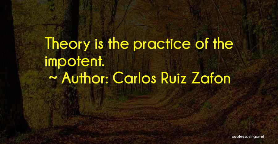 Carlos Ruiz Zafon Quotes: Theory Is The Practice Of The Impotent.