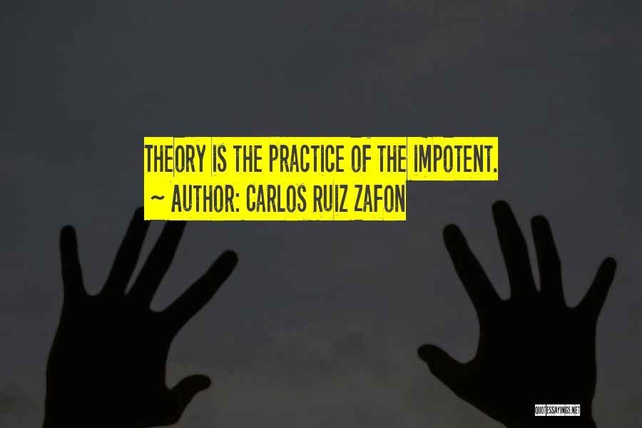 Carlos Ruiz Zafon Quotes: Theory Is The Practice Of The Impotent.