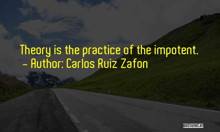 Carlos Ruiz Zafon Quotes: Theory Is The Practice Of The Impotent.