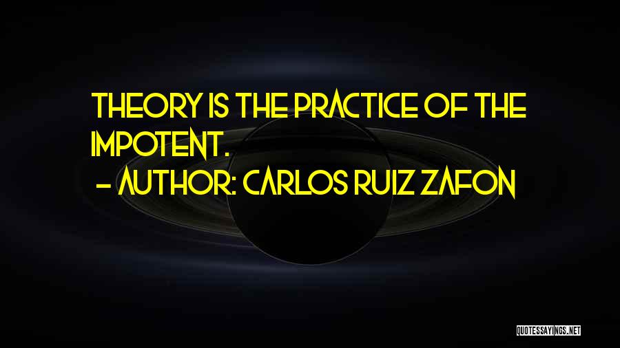 Carlos Ruiz Zafon Quotes: Theory Is The Practice Of The Impotent.