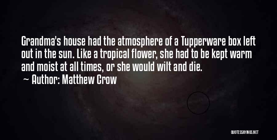 Matthew Crow Quotes: Grandma's House Had The Atmosphere Of A Tupperware Box Left Out In The Sun. Like A Tropical Flower, She Had