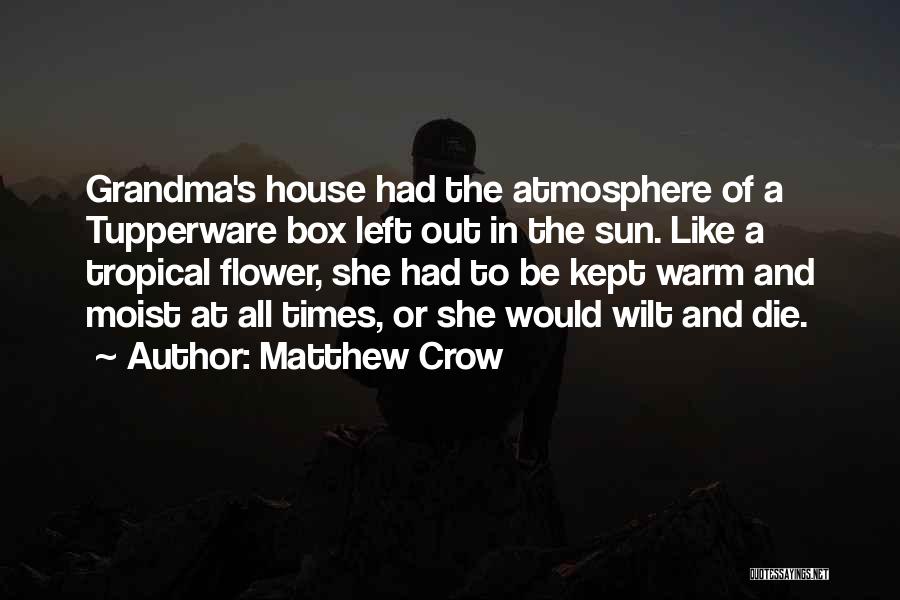 Matthew Crow Quotes: Grandma's House Had The Atmosphere Of A Tupperware Box Left Out In The Sun. Like A Tropical Flower, She Had