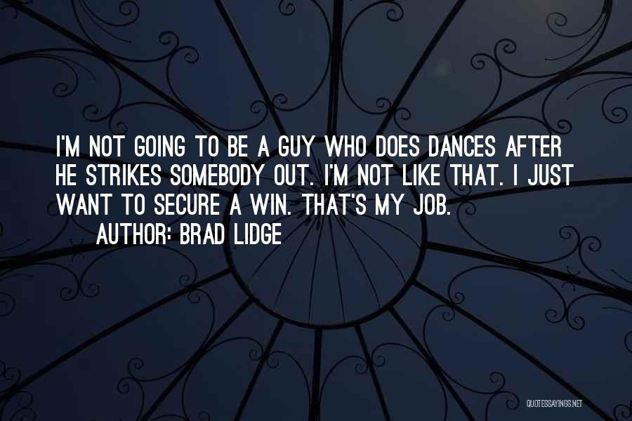 Brad Lidge Quotes: I'm Not Going To Be A Guy Who Does Dances After He Strikes Somebody Out. I'm Not Like That. I