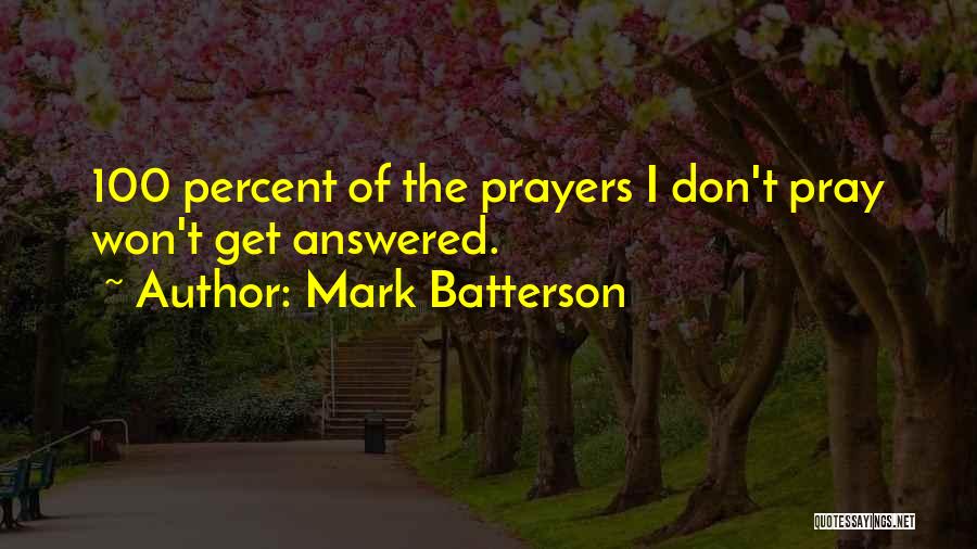 Mark Batterson Quotes: 100 Percent Of The Prayers I Don't Pray Won't Get Answered.