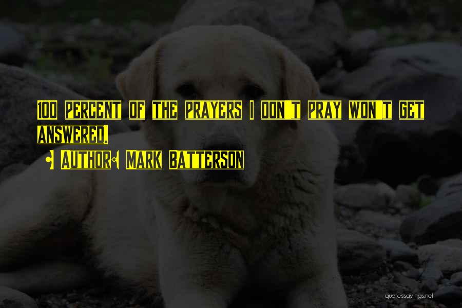 Mark Batterson Quotes: 100 Percent Of The Prayers I Don't Pray Won't Get Answered.