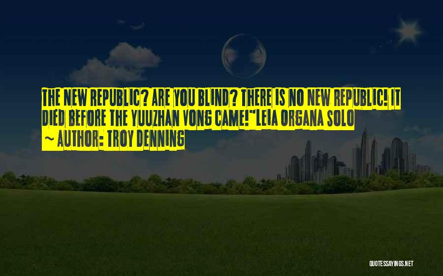 Troy Denning Quotes: The New Republic? Are You Blind? There Is No New Republic! It Died Before The Yuuzhan Vong Came!leia Organa Solo