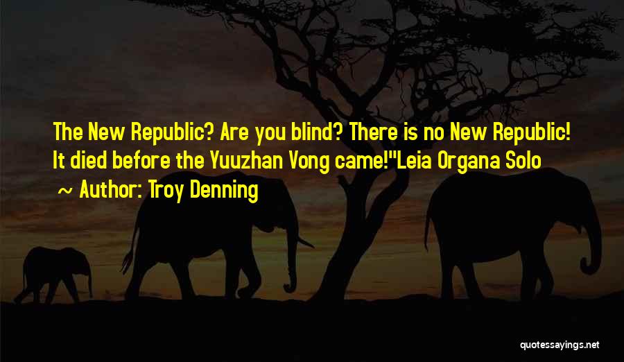 Troy Denning Quotes: The New Republic? Are You Blind? There Is No New Republic! It Died Before The Yuuzhan Vong Came!leia Organa Solo