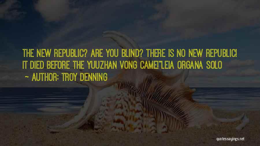 Troy Denning Quotes: The New Republic? Are You Blind? There Is No New Republic! It Died Before The Yuuzhan Vong Came!leia Organa Solo