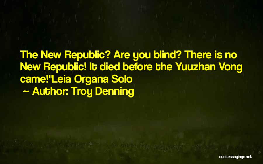 Troy Denning Quotes: The New Republic? Are You Blind? There Is No New Republic! It Died Before The Yuuzhan Vong Came!leia Organa Solo