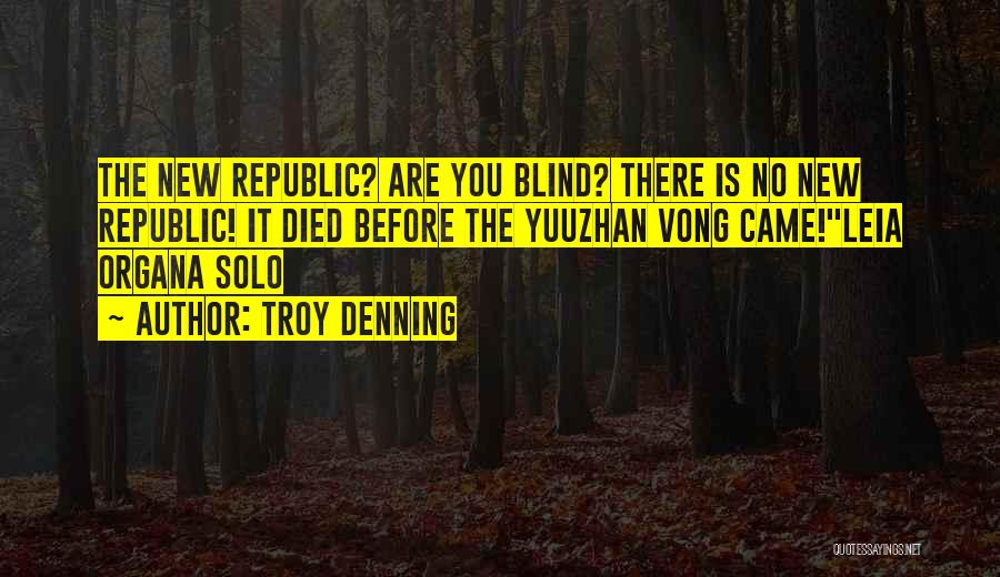 Troy Denning Quotes: The New Republic? Are You Blind? There Is No New Republic! It Died Before The Yuuzhan Vong Came!leia Organa Solo