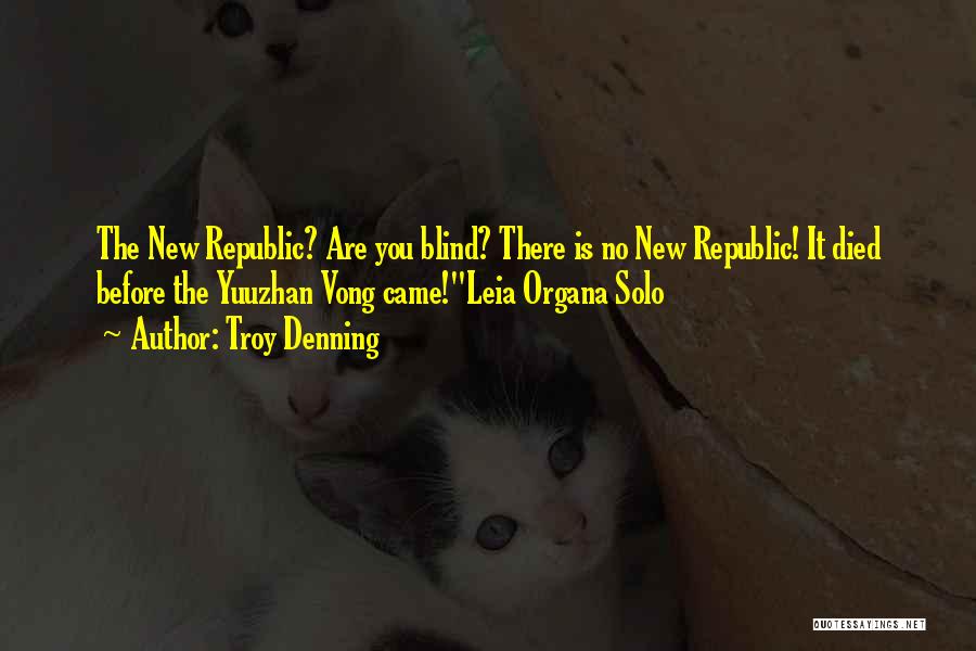 Troy Denning Quotes: The New Republic? Are You Blind? There Is No New Republic! It Died Before The Yuuzhan Vong Came!leia Organa Solo