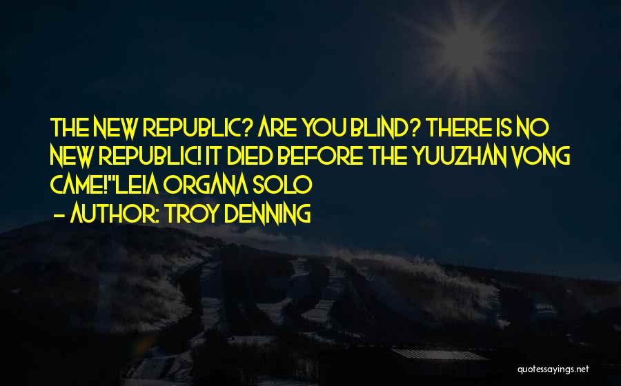 Troy Denning Quotes: The New Republic? Are You Blind? There Is No New Republic! It Died Before The Yuuzhan Vong Came!leia Organa Solo