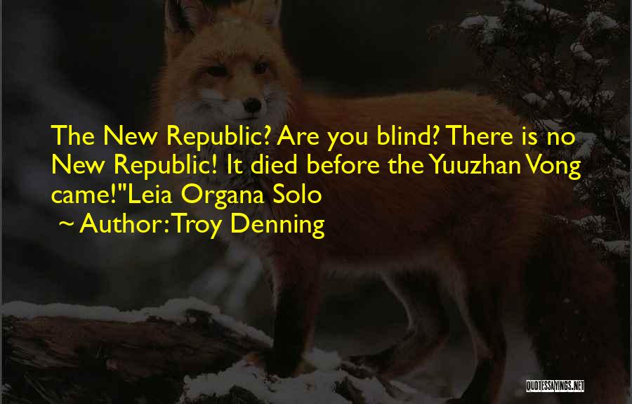 Troy Denning Quotes: The New Republic? Are You Blind? There Is No New Republic! It Died Before The Yuuzhan Vong Came!leia Organa Solo