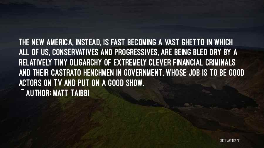 Matt Taibbi Quotes: The New America, Instead, Is Fast Becoming A Vast Ghetto In Which All Of Us, Conservatives And Progressives, Are Being