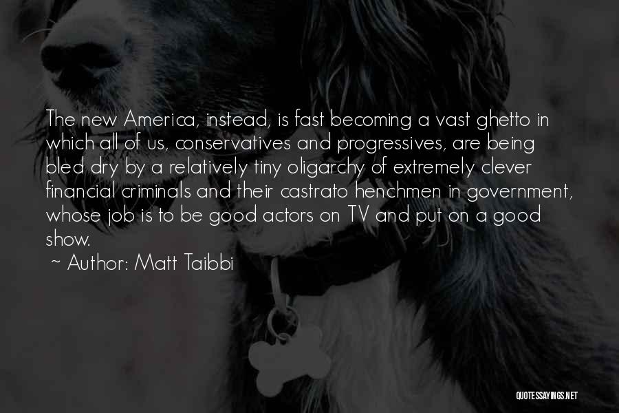 Matt Taibbi Quotes: The New America, Instead, Is Fast Becoming A Vast Ghetto In Which All Of Us, Conservatives And Progressives, Are Being
