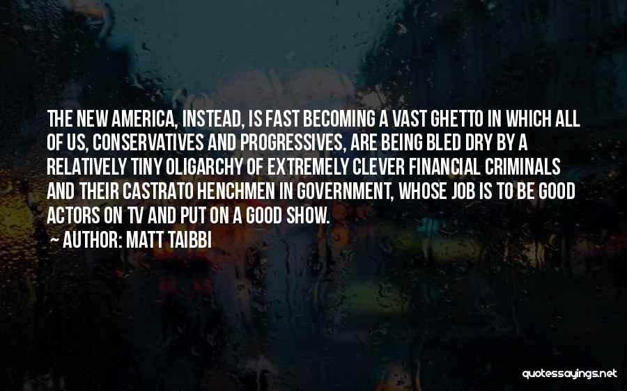 Matt Taibbi Quotes: The New America, Instead, Is Fast Becoming A Vast Ghetto In Which All Of Us, Conservatives And Progressives, Are Being