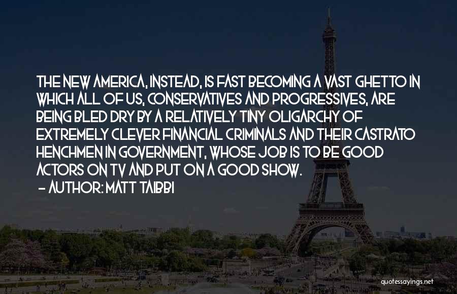 Matt Taibbi Quotes: The New America, Instead, Is Fast Becoming A Vast Ghetto In Which All Of Us, Conservatives And Progressives, Are Being