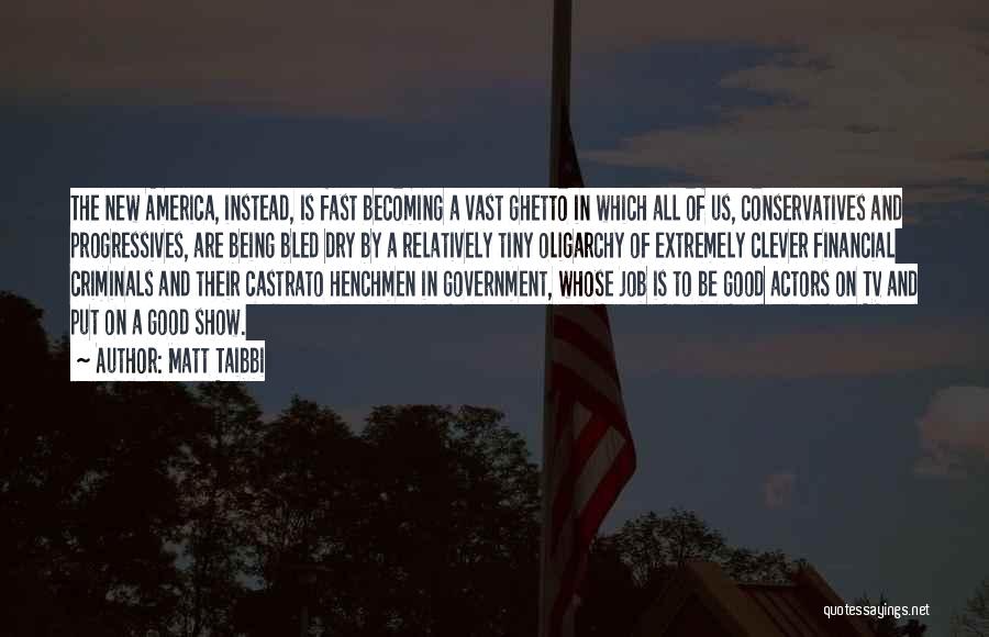 Matt Taibbi Quotes: The New America, Instead, Is Fast Becoming A Vast Ghetto In Which All Of Us, Conservatives And Progressives, Are Being