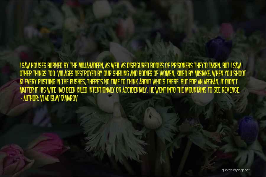 Vladislav Tamarov Quotes: I Saw Houses Burned By The Mujahadeen, As Well As Disfigured Bodies Of Prisoners They'd Taken. But I Saw Other