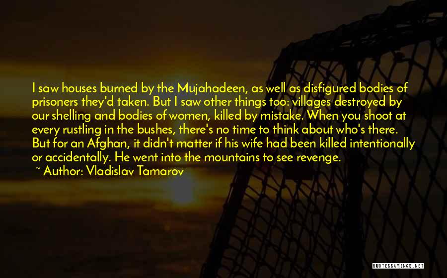 Vladislav Tamarov Quotes: I Saw Houses Burned By The Mujahadeen, As Well As Disfigured Bodies Of Prisoners They'd Taken. But I Saw Other