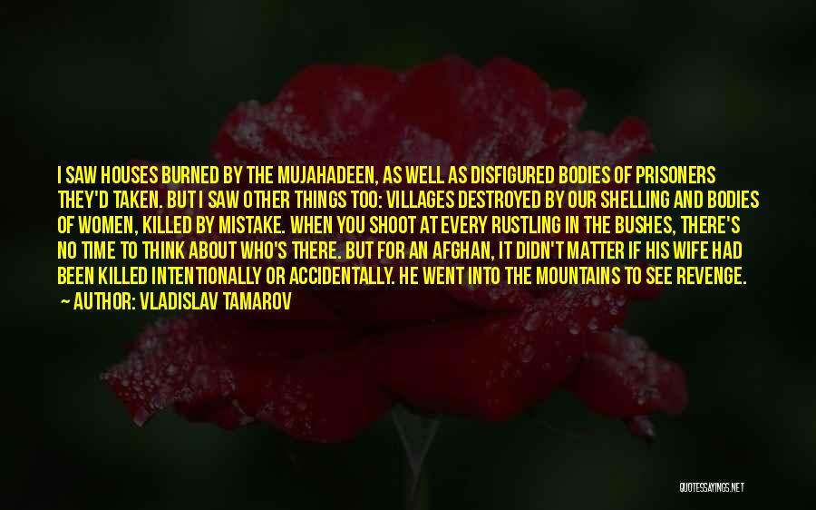 Vladislav Tamarov Quotes: I Saw Houses Burned By The Mujahadeen, As Well As Disfigured Bodies Of Prisoners They'd Taken. But I Saw Other