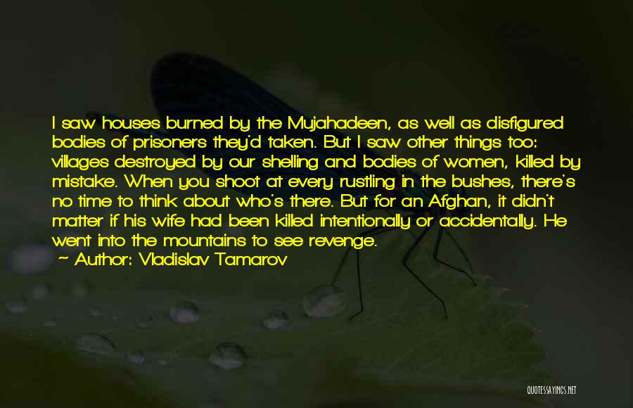 Vladislav Tamarov Quotes: I Saw Houses Burned By The Mujahadeen, As Well As Disfigured Bodies Of Prisoners They'd Taken. But I Saw Other